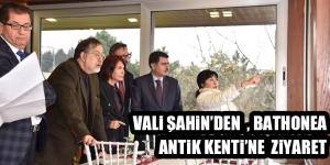 VALİ ŞAHİN’DEN  , BATHONEA ANTİK KENTİ’NE  ZİYARET