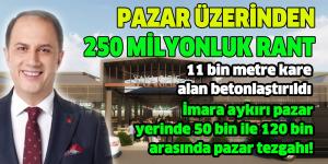 PAZAR ÜZERİNDEN 250 MİLYONLUK RANT