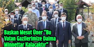 Başkan Mesut Üner “Bu Vatan Gazilerimize Daima Minnettar Kalacaktır”