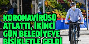 KORONAVİRÜSÜ ATLATTI, İKİNCİ GÜN BELEDİYEYE BİSİKLETLE GELDİ