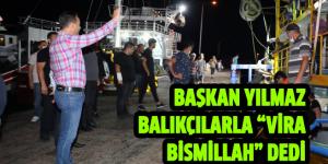 BAŞKAN YILMAZ BALIKÇILARLA “VİRA BİSMİLLAH” DEDİ