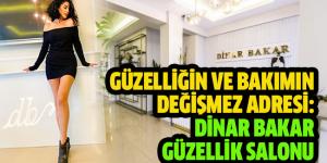 GÜZELLİĞİN VE BAKIMIN DEĞİŞMEZ ADRESİ: DİNAR BAKAR