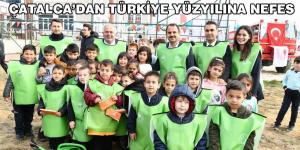 ÇATALCA’DAN TÜRKİYE YÜZYILINA NEFES