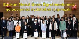 BAŞKAN MESUT ÜNER; ÖĞRETMENLERİMİZ GELECEĞİMİZİ AYDINLATAN IŞIĞIMIZDIR