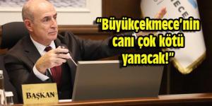 “Büyükçekmece’nin canı çok kötü yanacak!”