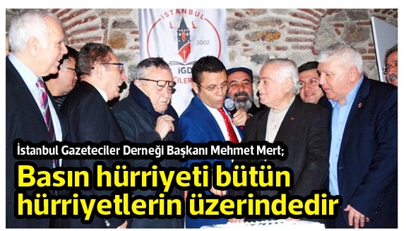İstanbul Gazeteciler Derneği Başkanı Mehmet Mert; Basın hürriyeti bütün hürriyetlerin üzerindedir