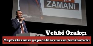 Vehbi Orakçı; Yaptıklarımız yapacaklarımızın teminatıdır