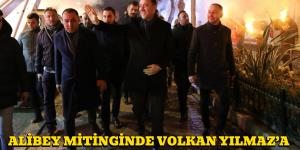 ALİBEY MİTİNGİNDE VOLKAN YILMAZ’A SEVGİ SELİ