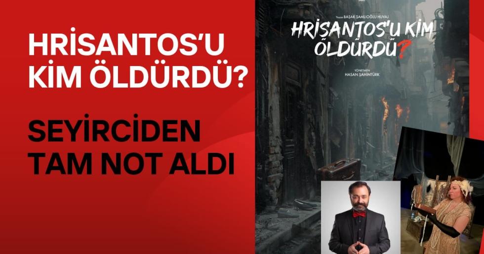 “HRİSANTOS’U KİM ÖLDÜRDÜ? ” SEYİRCİDEN TAM NOT ALDI