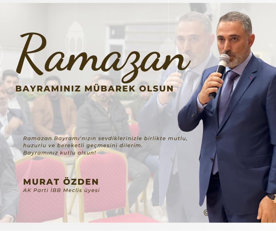 AK Parti İBB Meclis Üyesi Murat Özden’den Ramazan Bayramı Mesajı: